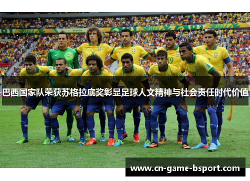 巴西国家队荣获苏格拉底奖彰显足球人文精神与社会责任时代价值 巴西国家队荣获苏格拉底奖彰显足球人文精神与社会责任时代价值