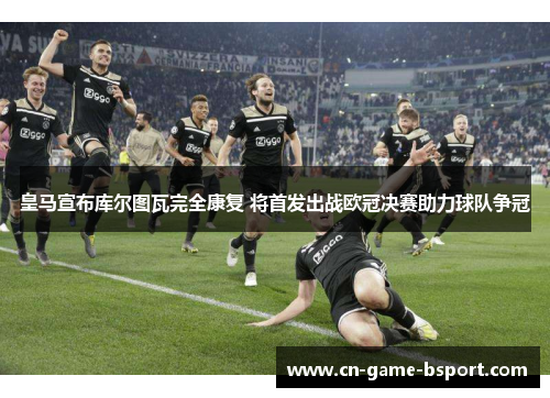 皇马宣布库尔图瓦完全康复 将首发出战欧冠决赛助力球队争冠 皇马宣布库尔图瓦完全康复 将首发出战欧冠决赛助力球队争冠