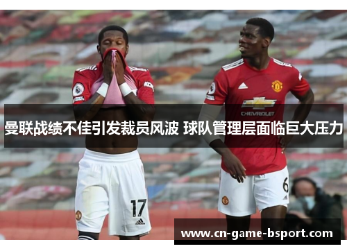 曼联战绩不佳引发裁员风波 球队管理层面临巨大压力