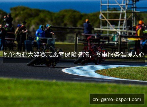 瓦伦西亚大奖赛志愿者保障措施，赛事服务温暖人心