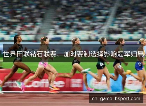 世界田联钻石联赛，加时赛制选择影响冠军归属