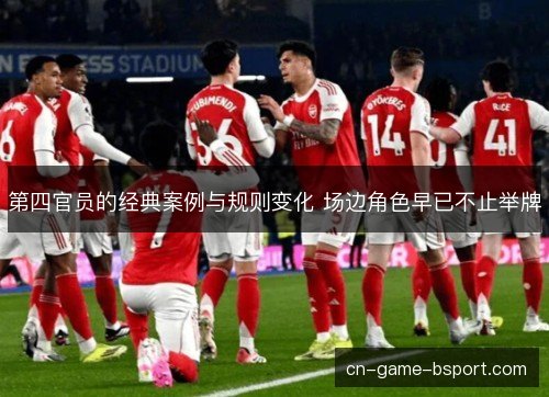 第四官员的经典案例与规则变化 场边角色早已不止举牌 第四官员的经典案例与规则变化 场边角色早已不止举牌
